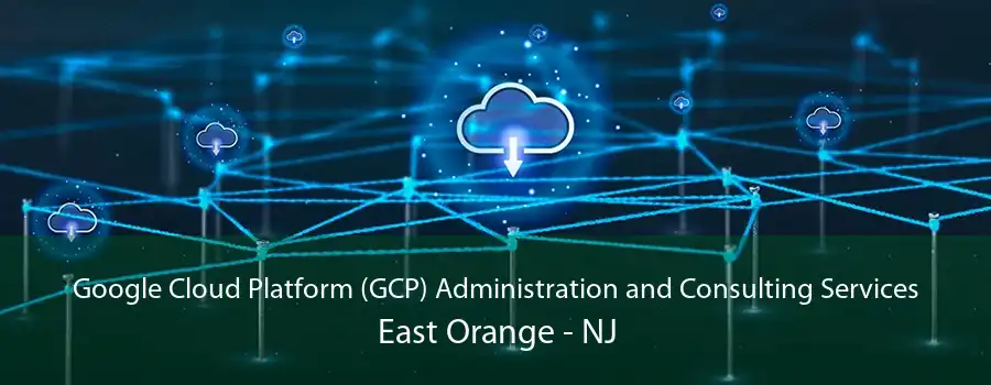 Google Cloud Platform (GCP) Administration and Consulting Services East Orange - NJ