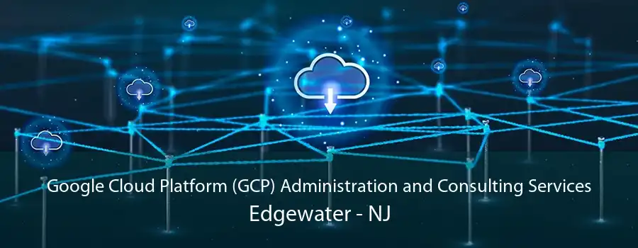 Google Cloud Platform (GCP) Administration and Consulting Services Edgewater - NJ