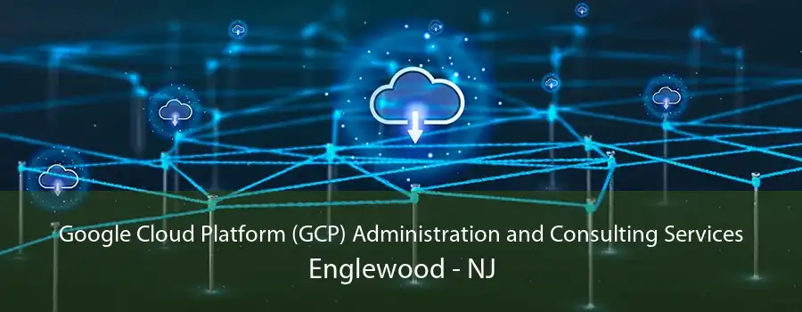 Google Cloud Platform (GCP) Administration and Consulting Services Englewood - NJ