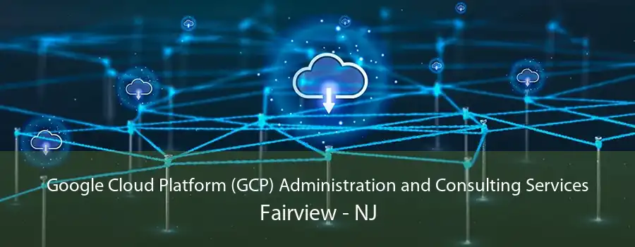 Google Cloud Platform (GCP) Administration and Consulting Services Fairview - NJ