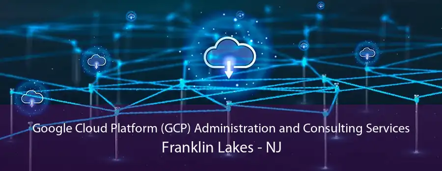Google Cloud Platform (GCP) Administration and Consulting Services Franklin Lakes - NJ