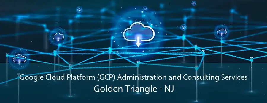 Google Cloud Platform (GCP) Administration and Consulting Services Golden Triangle - NJ