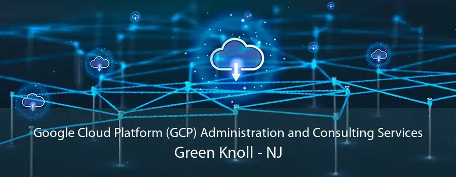 Google Cloud Platform (GCP) Administration and Consulting Services Green Knoll - NJ