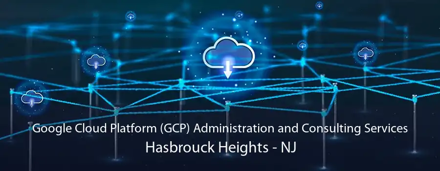 Google Cloud Platform (GCP) Administration and Consulting Services Hasbrouck Heights - NJ