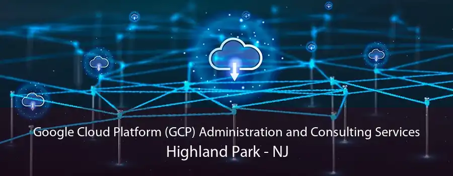 Google Cloud Platform (GCP) Administration and Consulting Services Highland Park - NJ