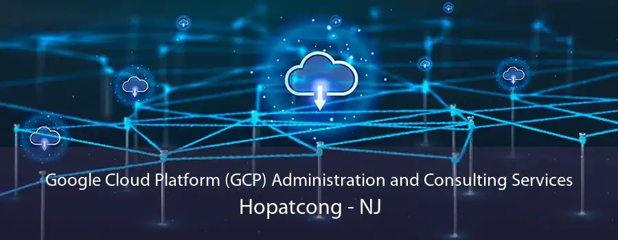 Google Cloud Platform (GCP) Administration and Consulting Services Hopatcong - NJ