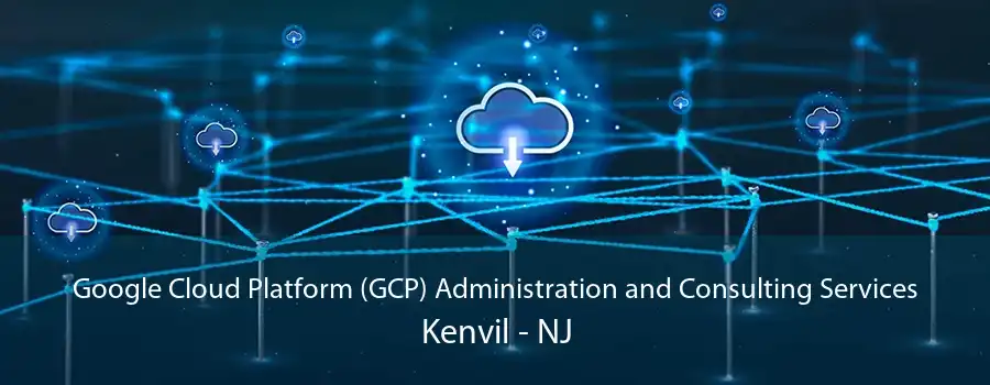 Google Cloud Platform (GCP) Administration and Consulting Services Kenvil - NJ