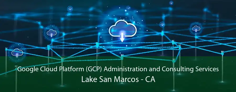 Google Cloud Platform (GCP) Administration and Consulting Services Lake San Marcos - CA