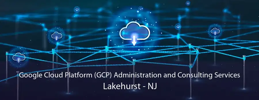 Google Cloud Platform (GCP) Administration and Consulting Services Lakehurst - NJ