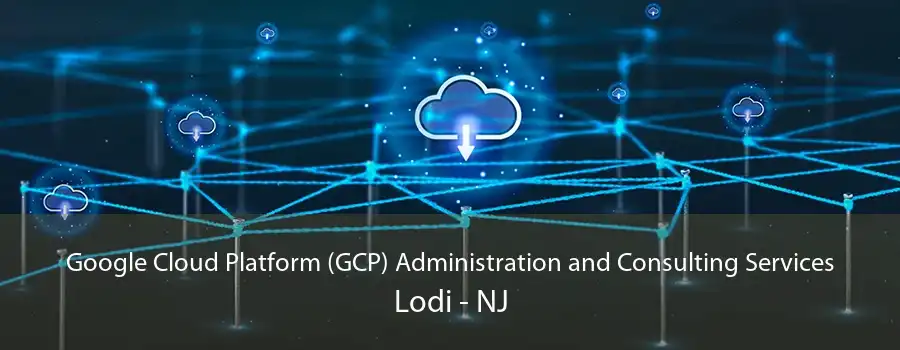 Google Cloud Platform (GCP) Administration and Consulting Services Lodi - NJ
