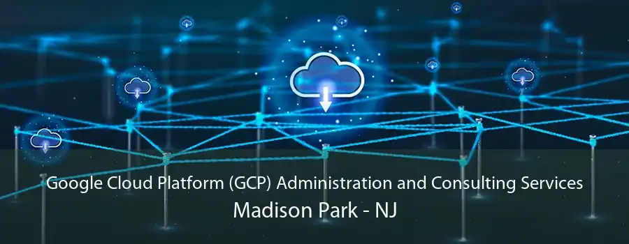 Google Cloud Platform (GCP) Administration and Consulting Services Madison Park - NJ