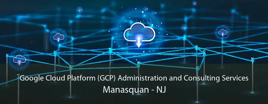 Google Cloud Platform (GCP) Administration and Consulting Services Manasquan - NJ