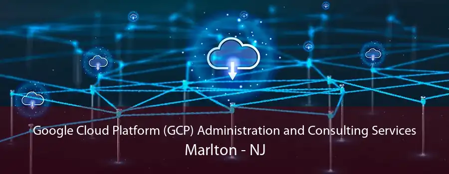 Google Cloud Platform (GCP) Administration and Consulting Services Marlton - NJ