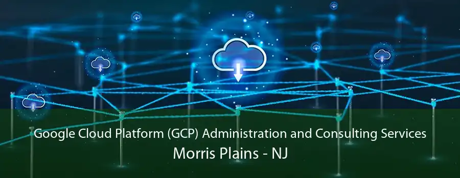 Google Cloud Platform (GCP) Administration and Consulting Services Morris Plains - NJ