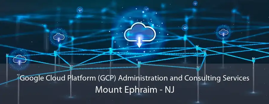 Google Cloud Platform (GCP) Administration and Consulting Services Mount Ephraim - NJ