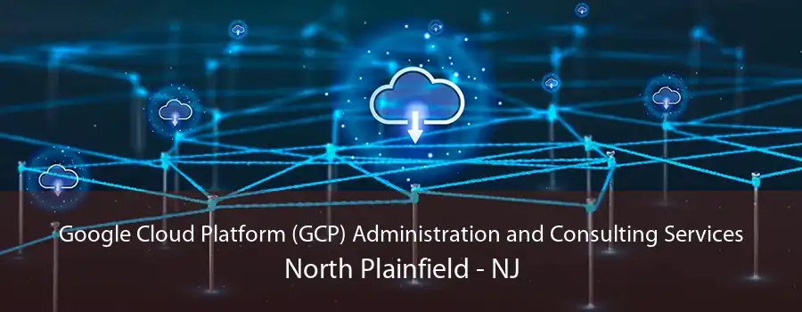 Google Cloud Platform (GCP) Administration and Consulting Services North Plainfield - NJ