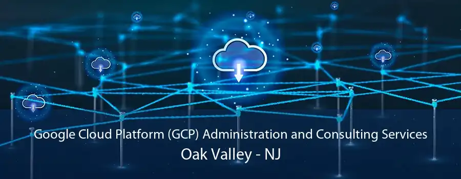 Google Cloud Platform (GCP) Administration and Consulting Services Oak Valley - NJ