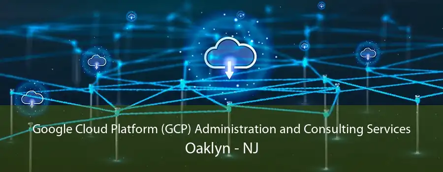 Google Cloud Platform (GCP) Administration and Consulting Services Oaklyn - NJ