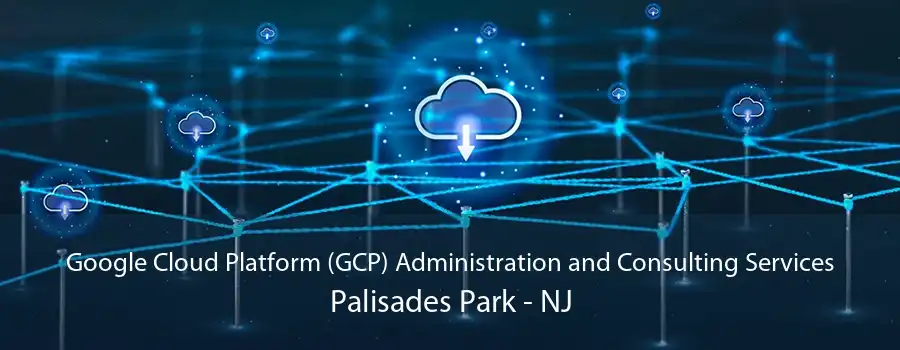 Google Cloud Platform (GCP) Administration and Consulting Services Palisades Park - NJ