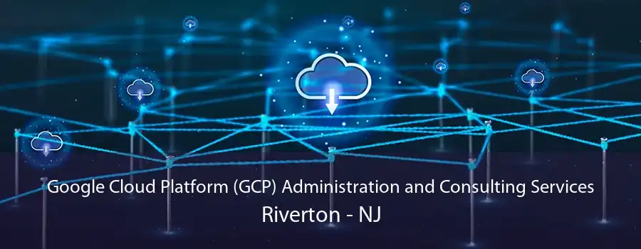 Google Cloud Platform (GCP) Administration and Consulting Services Riverton - NJ