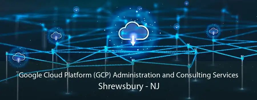 Google Cloud Platform (GCP) Administration and Consulting Services Shrewsbury - NJ