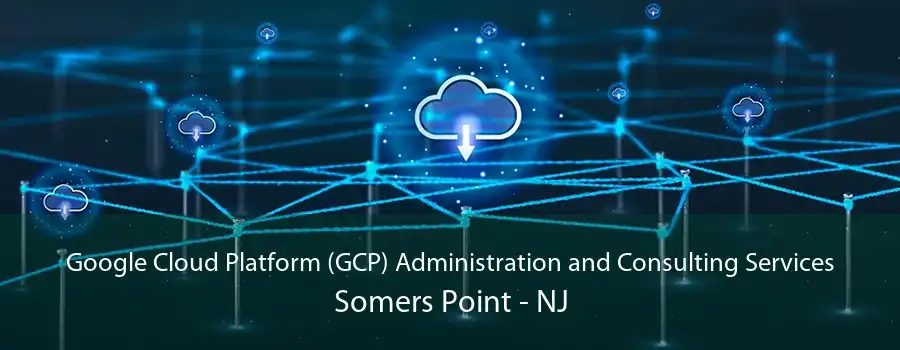 Google Cloud Platform (GCP) Administration and Consulting Services Somers Point - NJ