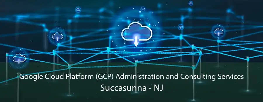 Google Cloud Platform (GCP) Administration and Consulting Services Succasunna - NJ