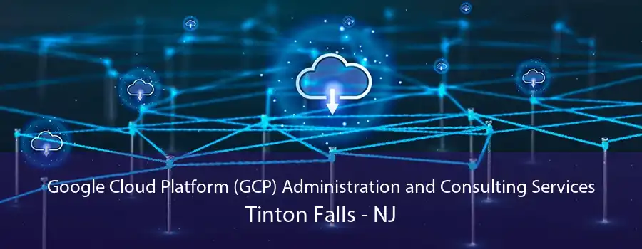 Google Cloud Platform (GCP) Administration and Consulting Services Tinton Falls - NJ