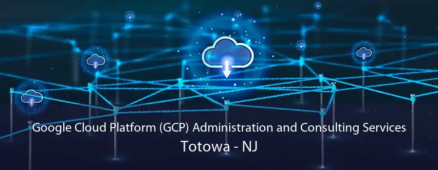 Google Cloud Platform (GCP) Administration and Consulting Services Totowa - NJ