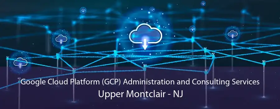Google Cloud Platform (GCP) Administration and Consulting Services Upper Montclair - NJ