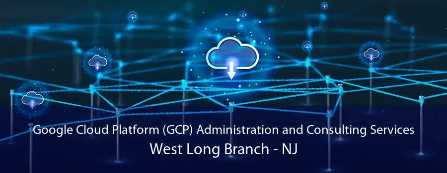 Google Cloud Platform (GCP) Administration and Consulting Services West Long Branch - NJ