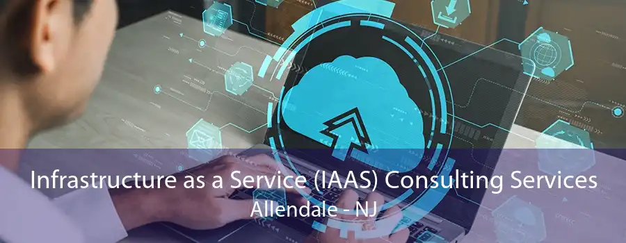 Infrastructure as a Service (IAAS) Consulting Services Allendale - NJ