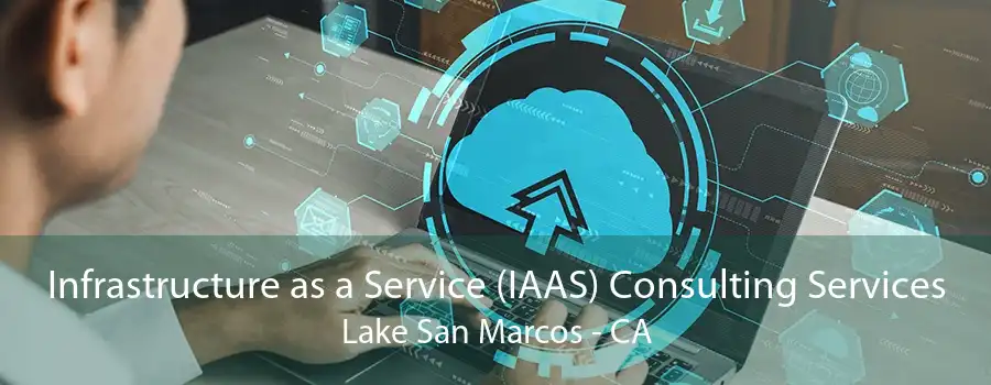 Infrastructure as a Service (IAAS) Consulting Services Lake San Marcos - CA