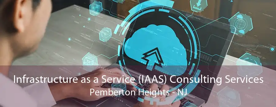 Infrastructure as a Service (IAAS) Consulting Services Pemberton Heights - NJ