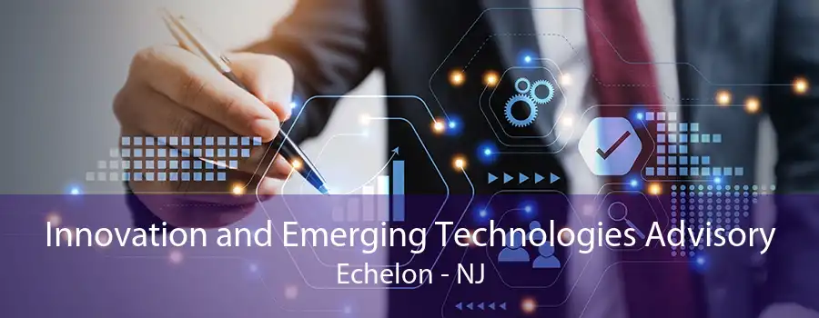 Innovation and Emerging Technologies Advisory Echelon - NJ