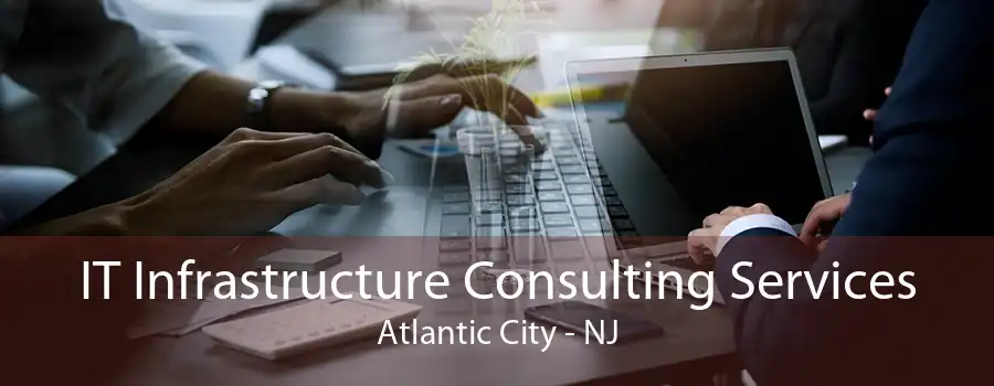 IT Infrastructure Consulting Services Atlantic City - NJ