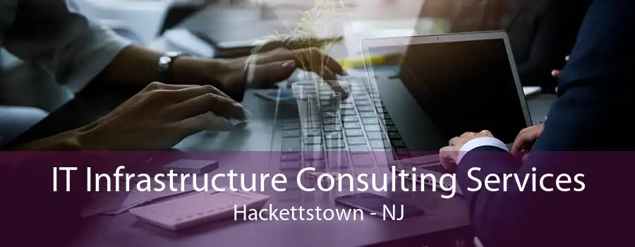 IT Infrastructure Consulting Services Hackettstown - NJ