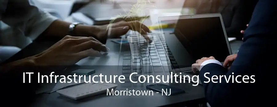 IT Infrastructure Consulting Services Morristown - NJ