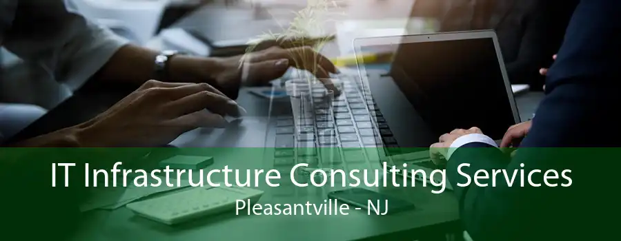 IT Infrastructure Consulting Services Pleasantville - NJ
