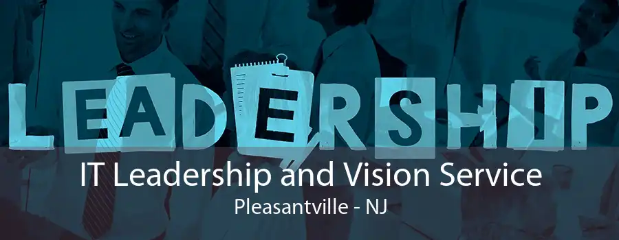 IT Leadership and Vision Service Pleasantville - NJ