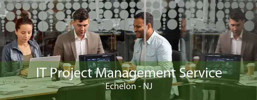 IT Project Management Service Echelon - NJ