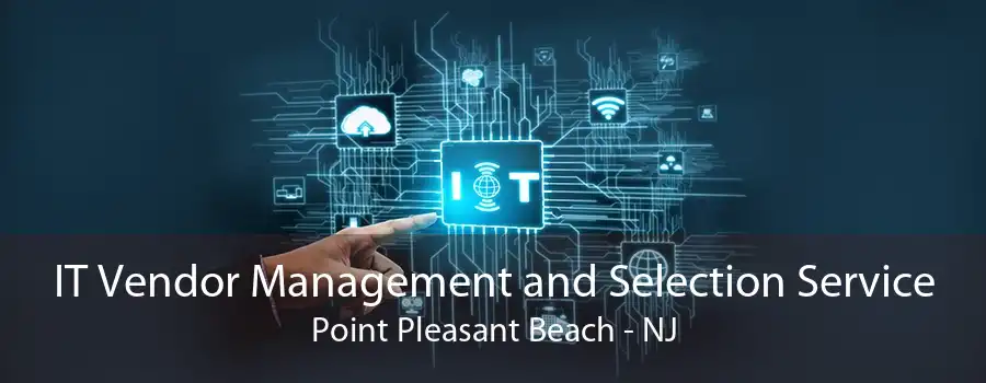 IT Vendor Management and Selection Service Point Pleasant Beach - NJ