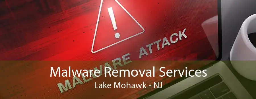 Malware Removal Services Lake Mohawk - NJ