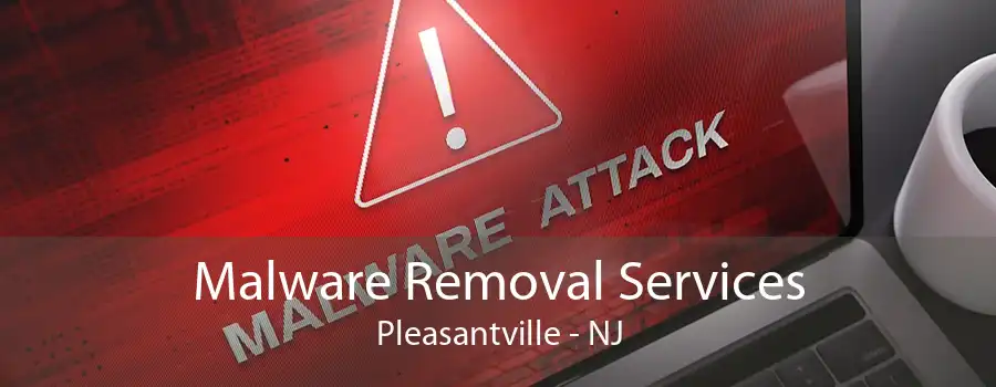 Malware Removal Services Pleasantville - NJ