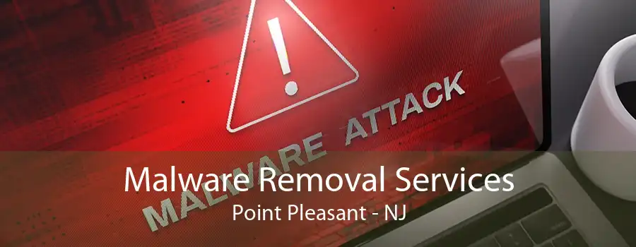 Malware Removal Services Point Pleasant - NJ