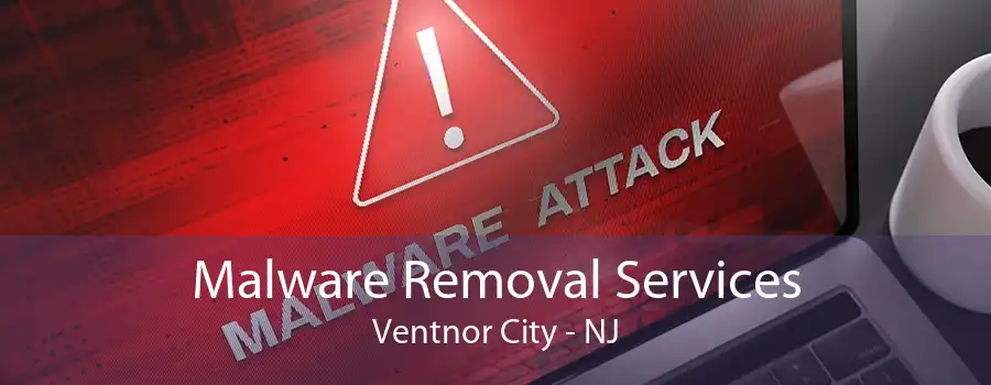 Malware Removal Services Ventnor City - NJ