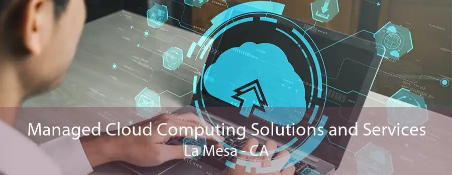 Managed Cloud Computing Solutions and Services La Mesa - CA