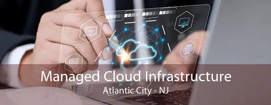 Managed Cloud Infrastructure Atlantic City - NJ