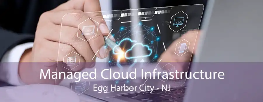 Managed Cloud Infrastructure Egg Harbor City - NJ