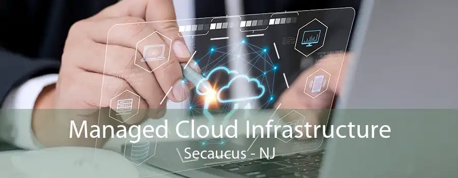 Managed Cloud Infrastructure Secaucus - NJ